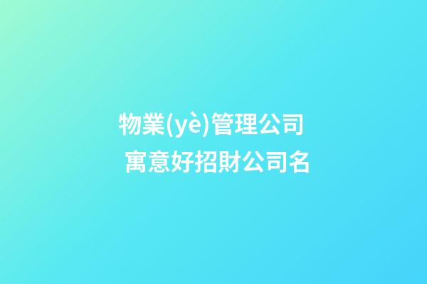 物業(yè)管理公司 寓意好招財公司名-第1張-公司起名-玄機派